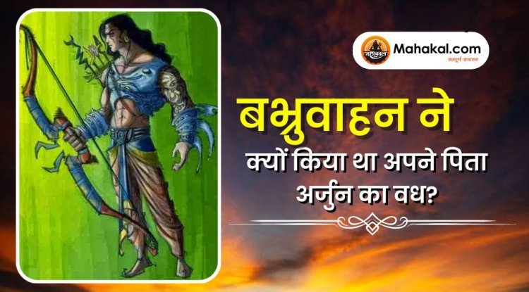 बभ्रुवाहन ने क्यों किया था अपने पिता अर्जुन का वध?