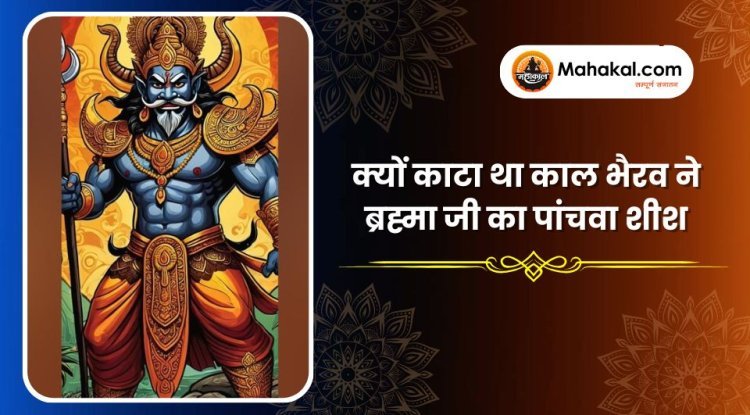 क्यों काटा था काल भैरव ने ब्रह्मा जी का पांचवा शीश