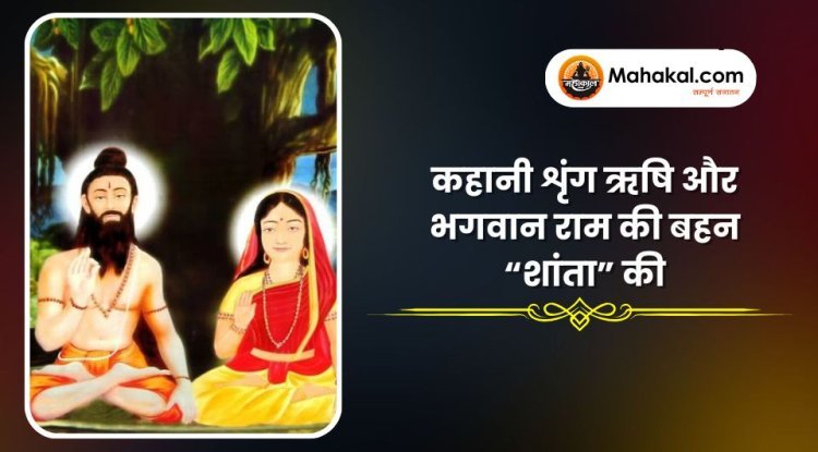 कहानी शृंग ऋषि और भगवान राम की बहन “शांता” की