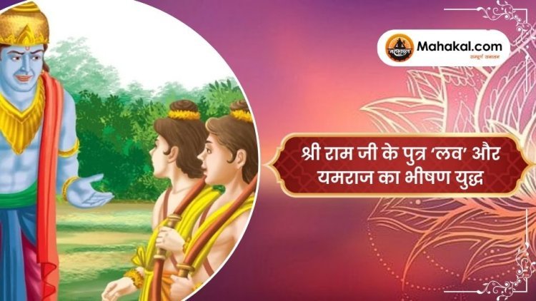 श्री राम जी के पुत्र ‘लव’ और यमराज का भीषण युद्ध
