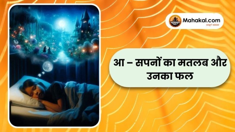 आ – सपनों का मतलब और उनका फल