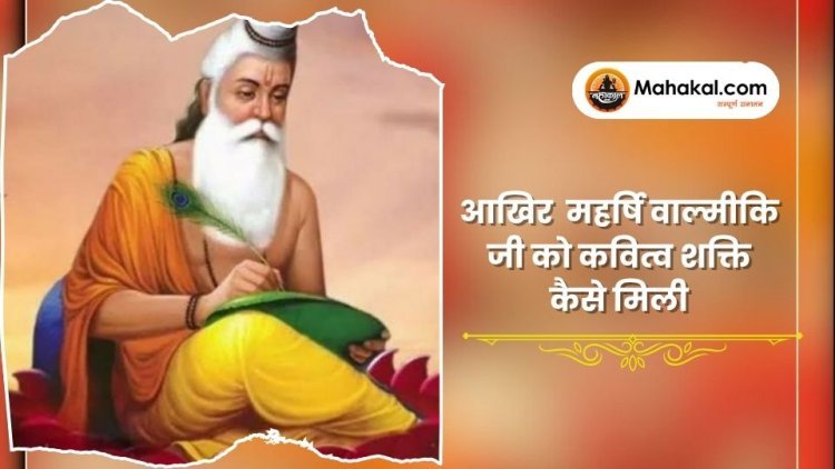 आखिर ! महर्षि वाल्मीकि जी को कवित्व शक्ति कैसे मिली