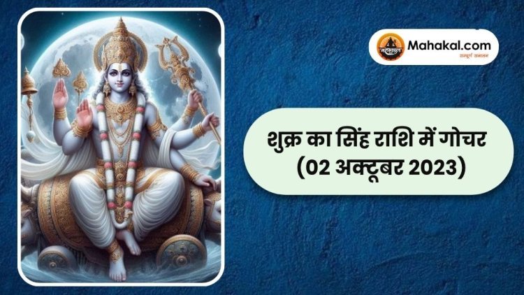 शुक्र का सिंह राशि में गोचर (02 अक्टूबर 2023)