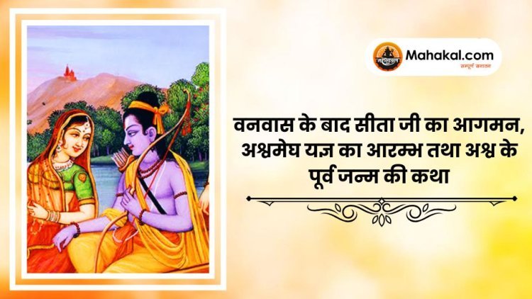 वनवास के बाद सीता जी का आगमन, अश्वमेघ यज्ञ का आरम्भ तथा अश्व के पूर्व जन्म की कथा