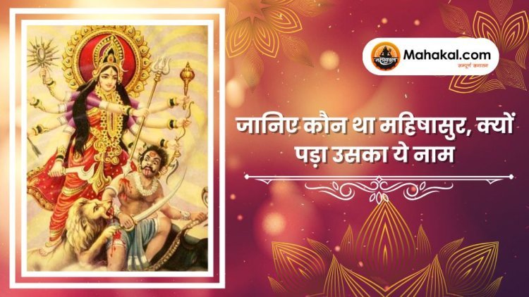 जानिए कौन था महिषासुर, क्यों पड़ा उसका ये नाम