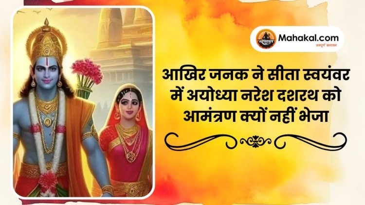 आखिर जनक ने सीता स्वयंवर में अयोध्या नरेश दशरथ को आमंत्रण क्यों नहीं भेजा