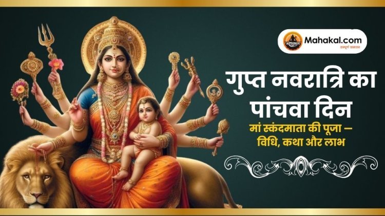 गुप्त नवरात्रि 2025: पंचमी में मां स्कंदमाता की पूजा — विधि, कथा और लाभ