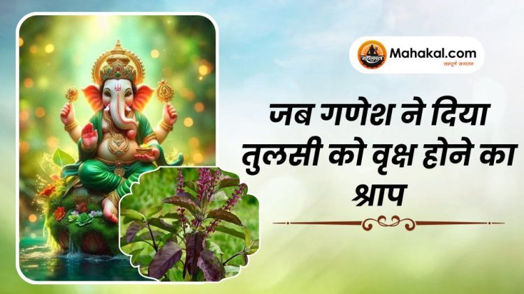 जब गणेश ने दिया तुलसी को वृक्ष होने का श्राप