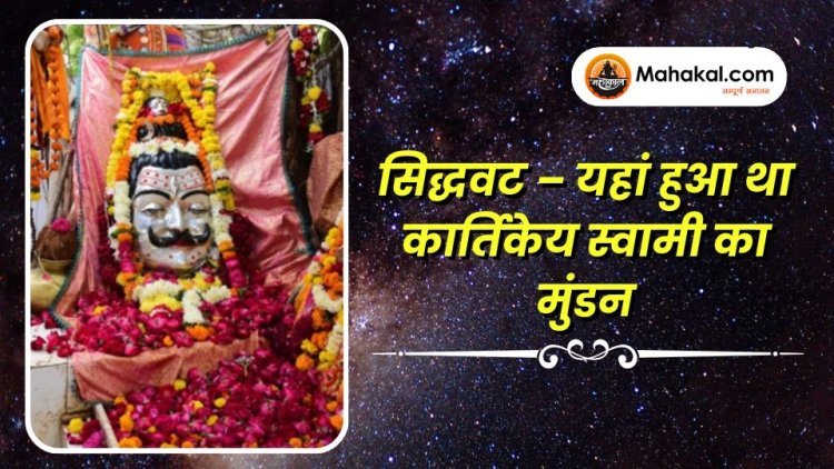 सिद्धवट – यहां हुआ था कार्तिकेय स्वामी का मुंडन