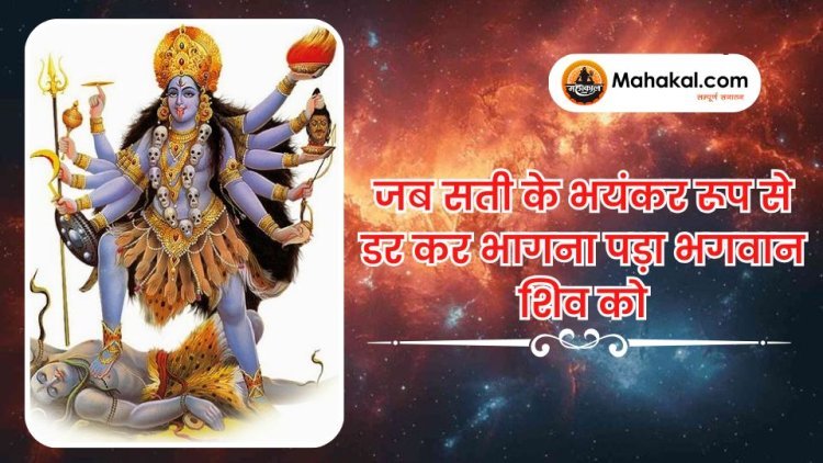 जब सती के भयंकर रूप से डर कर भागना पड़ा भगवान शिव को