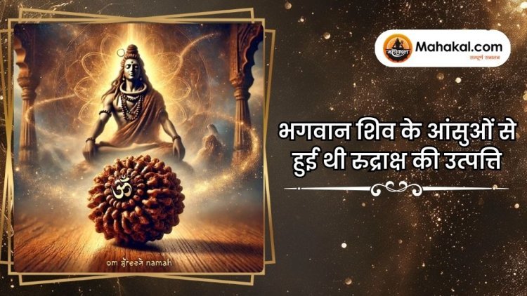 भगवान शिव के आंसुओं से हुई थी रुद्राक्ष की उत्पत्ति