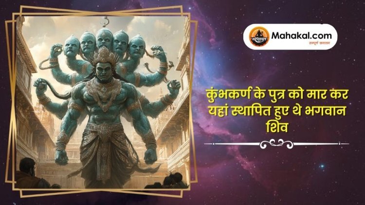 कुंभकर्ण के पुत्र को मार कर यहां स्थापित हुए थे भगवान शिव