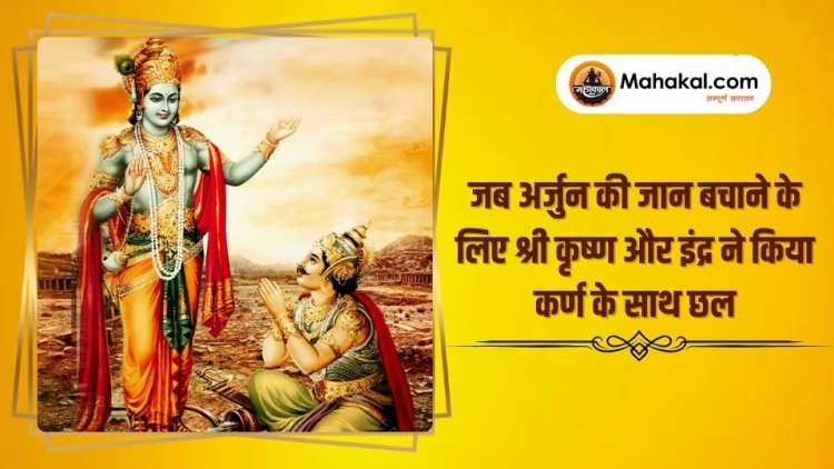 जब अर्जुन की जान बचाने के लिए श्री कृष्ण और इंद्र ने किया कर्ण के साथ छल