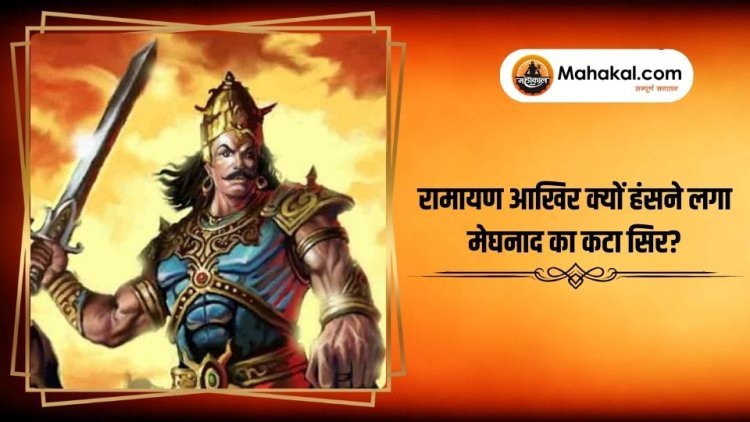 रामायण आखिर क्यों हंसने लगा मेघनाद का कटा सिर?