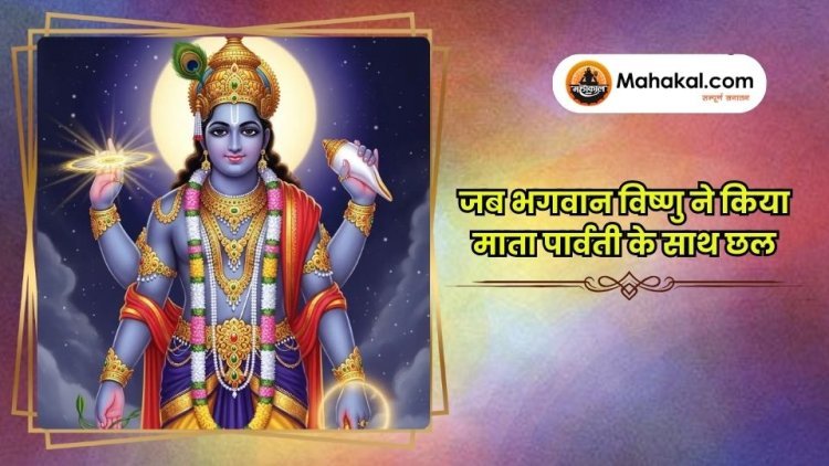 जब भगवान विष्णु ने किया माता पार्वती के साथ छल