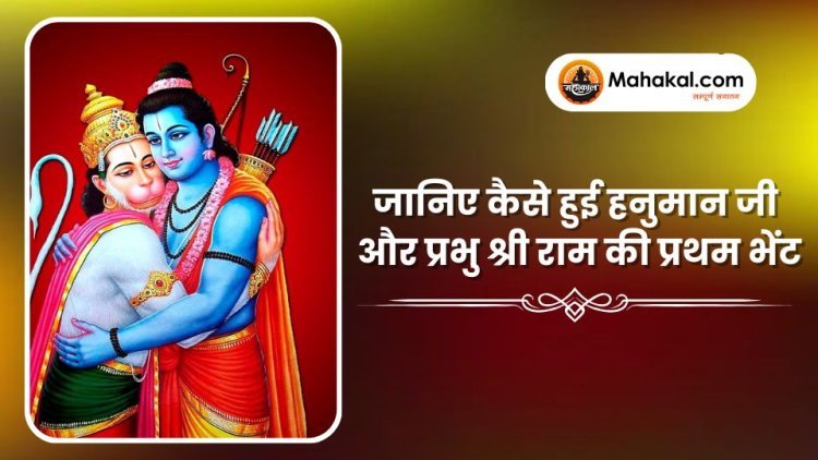 जानिए कैसे हुई हनुमान जी और प्रभु श्री राम की प्रथम भेंट