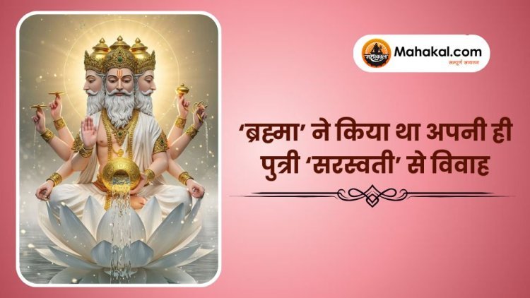 ‘ब्रह्मा’ ने किया था अपनी ही पुत्री ‘सरस्वती’ से विवाह