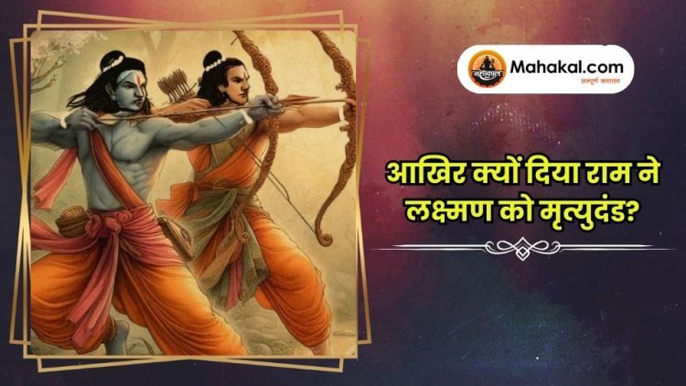 आखिर क्यों दिया राम ने लक्ष्मण को मृत्युदंड?