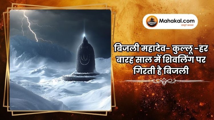 बिजली महादेव- कुल्लू -हर बारह साल में शिवलिंग पर गिरती है बिजली