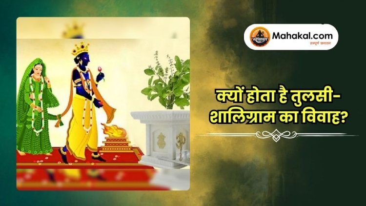 क्यों होता है तुलसी-शालिग्राम का विवाह?
