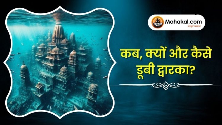 कब, क्यों और कैसे डूबी द्वारका?