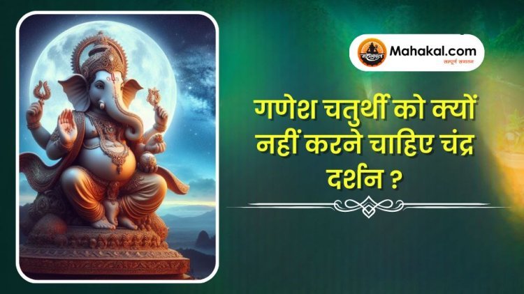 गणेश चतुर्थी को क्यों नहीं करने चाहिए चंद्र दर्शन ?