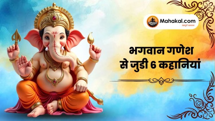 भगवान गणेश से जुडी 6 कहानियां