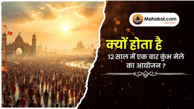 क्यों होता है 12 साल में एक बार कुंभ मेले का आयोजन?