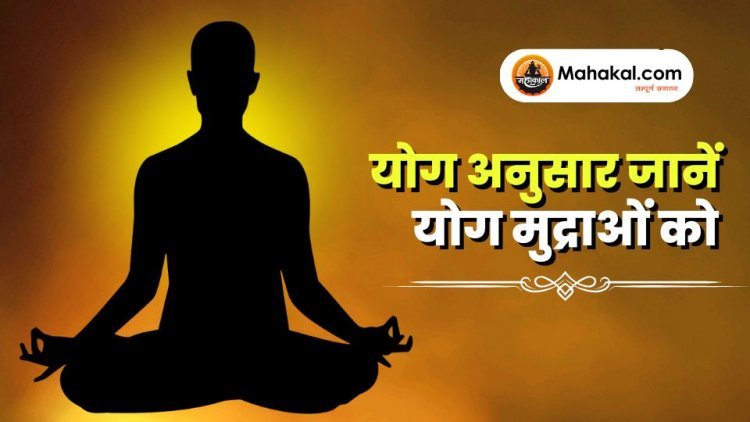 योग अनुसार जानें योग मुद्राओं को