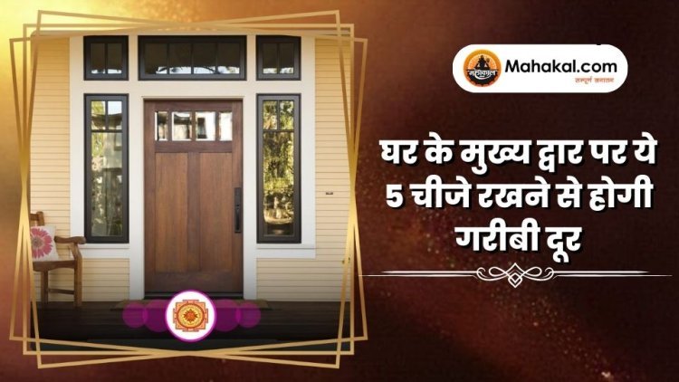 घर के मुख्य द्वार पर ये 5 चीजे रखने से होगी गरीबी दूर