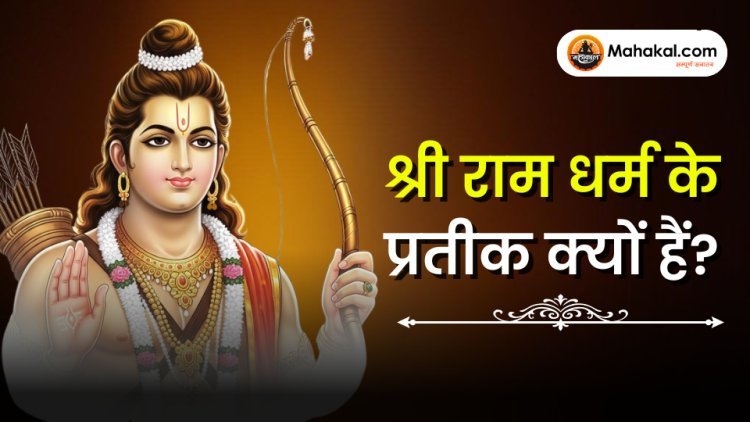 श्रीराम धर्म–स्वरूप क्यों माने जाते हैं?