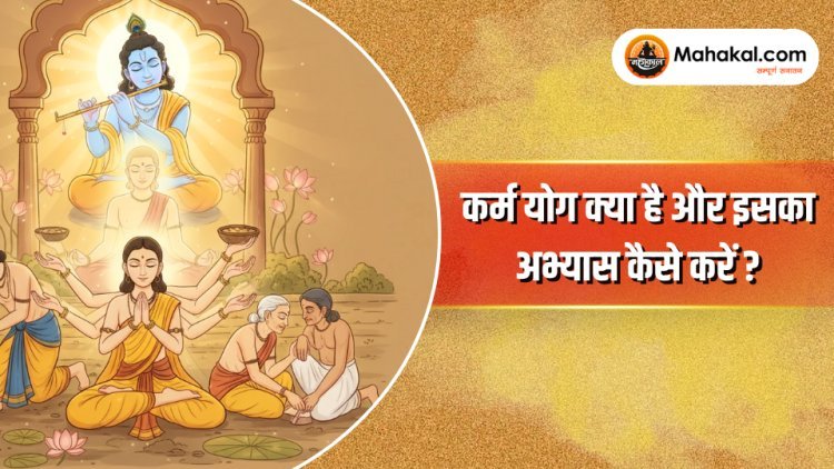 कर्म योग क्या है और इसका अभ्यास कैसे करें?