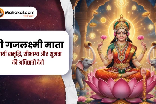 श्री गजलक्ष्मी माता – स्थायी समृद्धि, सौभाग्य और शुभता की अधिष्ठात्री देवी