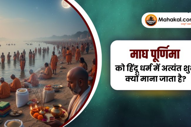 माघ पूर्णिमा को हिंदू धर्म में अत्यंत शुभ क्यों माना जाता है?