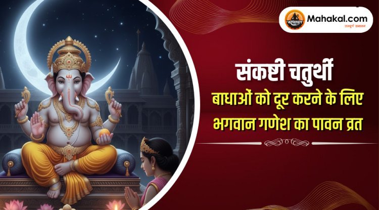 संकष्टी चतुर्थी व्रत का महत्व, पूजा विधि व लाभ | भगवान गणेश