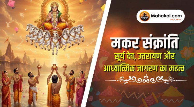 मकर संक्रांति – सूर्य देव, उत्तरायण और आध्यात्मिक जागरण का महत्व