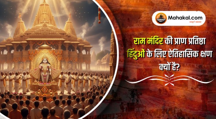 राम मंदिर की प्राण प्रतिष्ठा हिंदुओं के लिए एक ऐतिहासिक क्षण क्यों है?