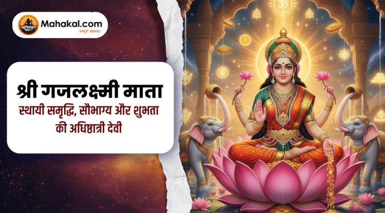 श्री गजलक्ष्मी माता – स्थायी समृद्धि, सौभाग्य और शुभता की अधिष्ठात्री देवी