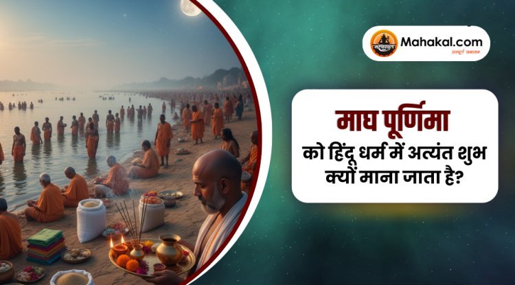 माघ पूर्णिमा को हिंदू धर्म में अत्यंत शुभ क्यों माना जाता है?
