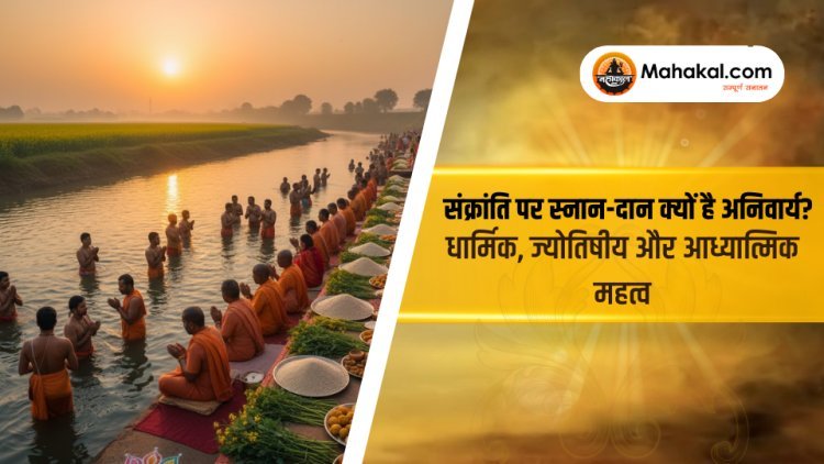 संक्रांति पर स्नान-दान क्यों है अनिवार्य? | धार्मिक, ज्योतिषीय और आध्यात्मिक महत्व