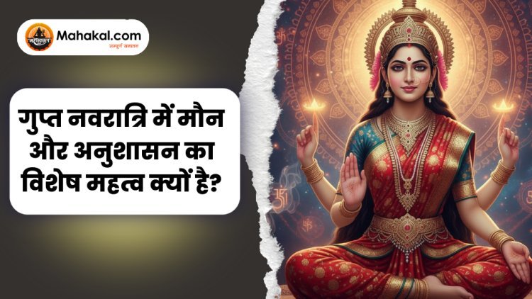 गुप्त नवरात्रि में मौन और अनुशासन का विशेष महत्व क्यों है?