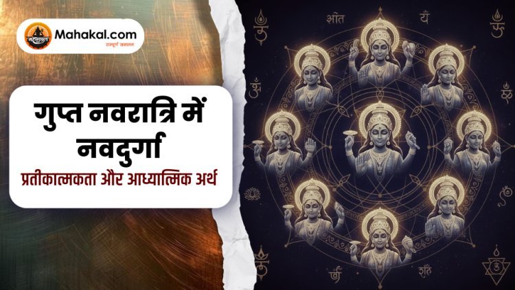गुप्त नवरात्रि में नवदुर्गा - प्रतीकात्मकता और आध्यात्मिक अर्थ