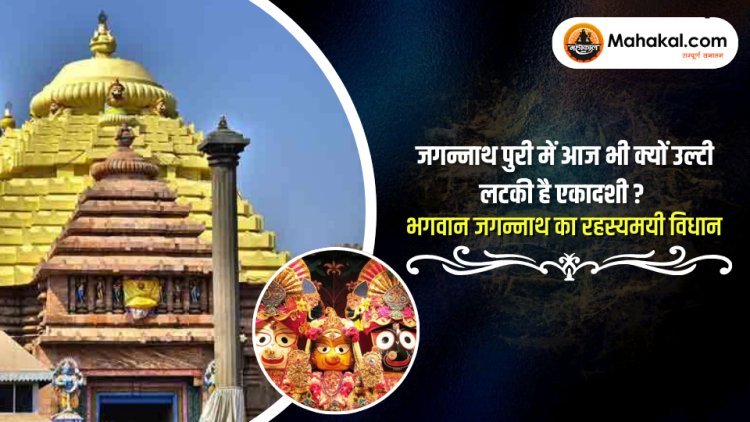 जगन्नाथ पुरी में आज भी क्यों उल्टी लटकी है एकादशी? – भगवान जगन्नाथ का रहस्यमयी विधान