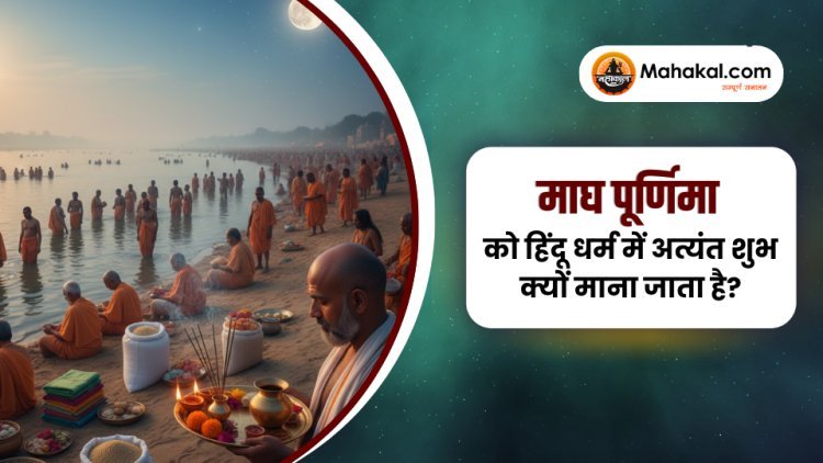 माघ पूर्णिमा को हिंदू धर्म में अत्यंत शुभ क्यों माना जाता है?