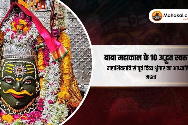 बाबा महाकाल के 10 अद्भुत स्वरूप: महाशिवरात्रि से पूर्व दिव्य श्रृंगार का आध्यात्मिक महत्व