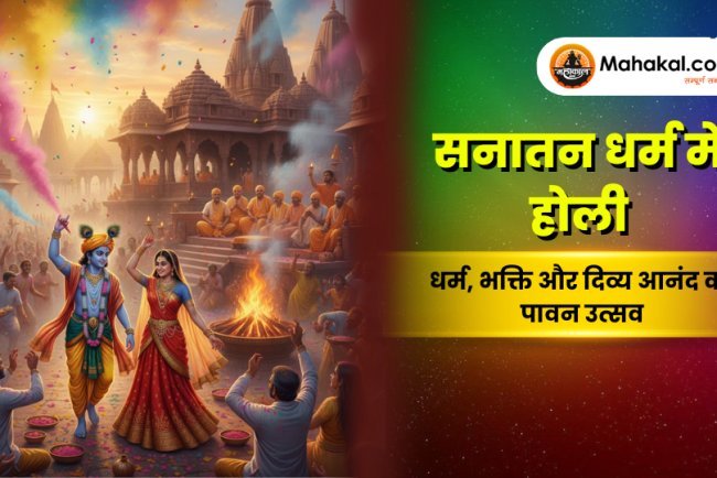 सनातन धर्म में होली का महत्व : कथा, आध्यात्मिक अर्थ, रंगों का रहस्य