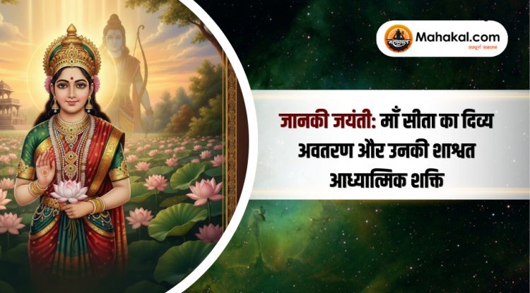 जानकी जयंती : माँ सीता का दिव्य अवतरण और उनकी शाश्वत आध्यात्मिक शक्ति