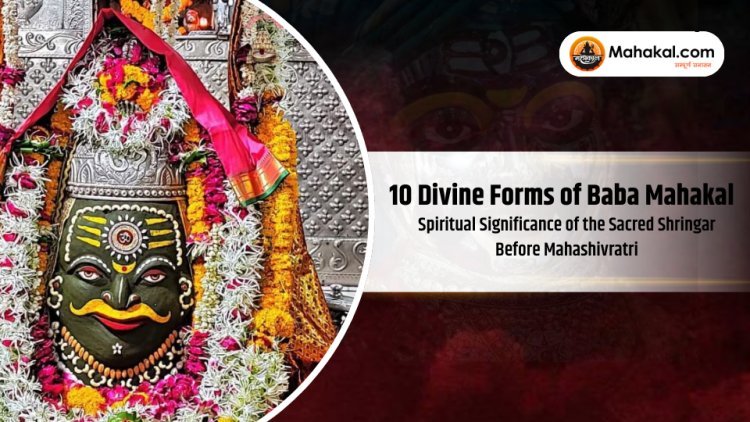 10 Divine Forms of Baba Mahakal: Spiritual Significance of the Sacred Shringar Before Mahashivratri
