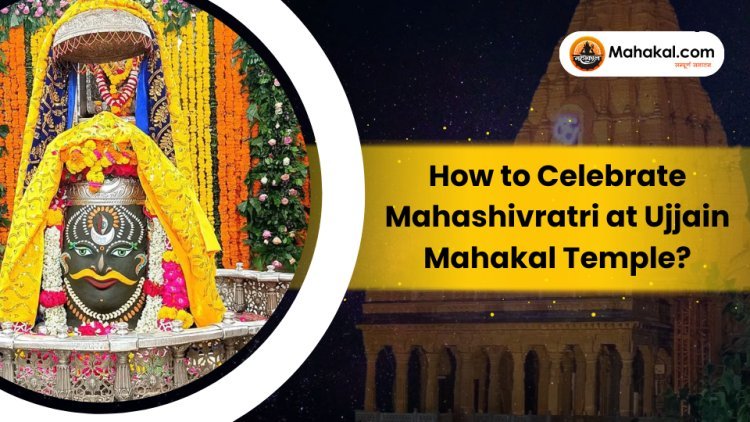 How to Celebrate Mahashivratri at Ujjain Mahakal Temple ?