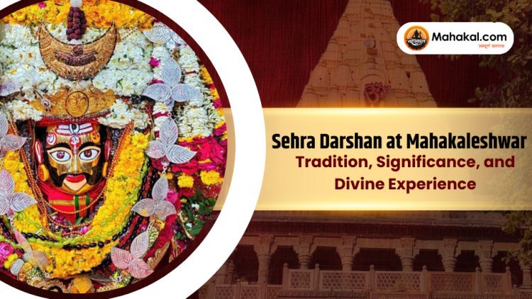 Sehra Darshan at Mahakaleshwar : Tradition, Significance, and Divine Experience